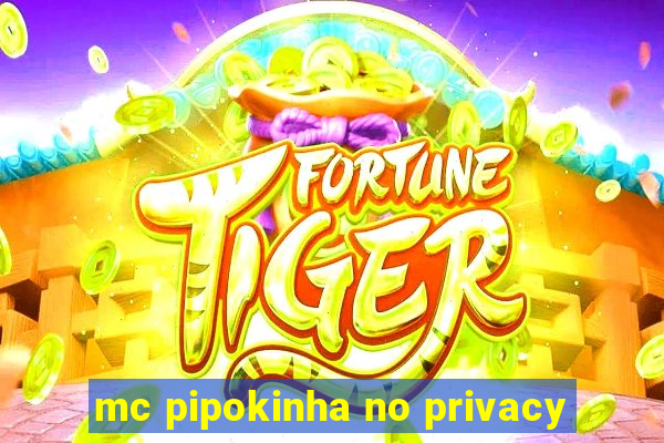 mc pipokinha no privacy